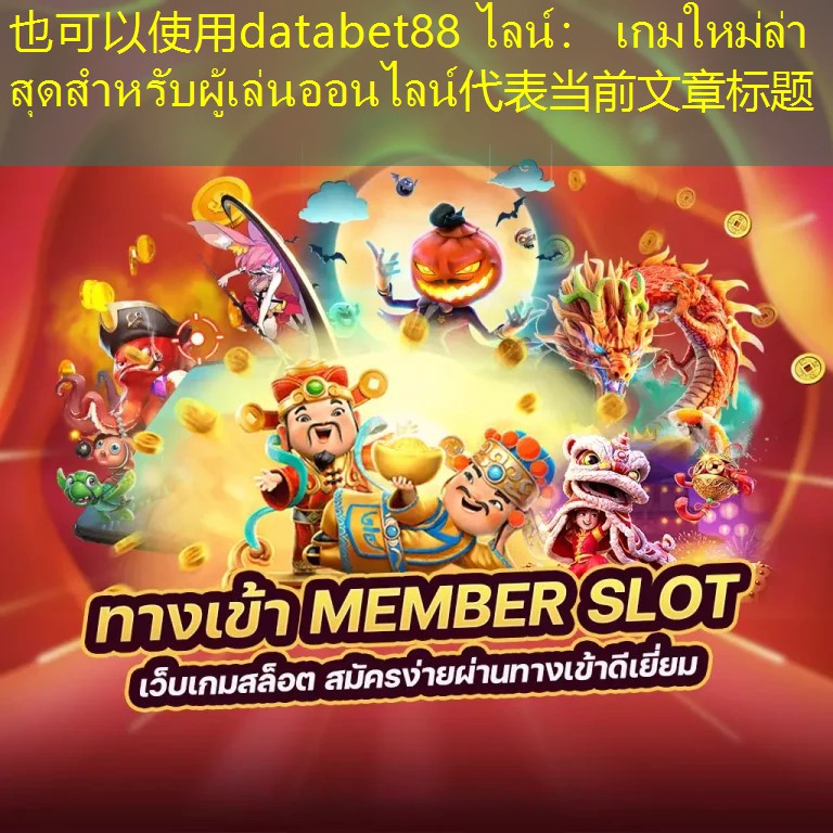 databet88 ไลน์： เกมใหม่ล่าสุดสำหรับผู้เล่นออนไลน์